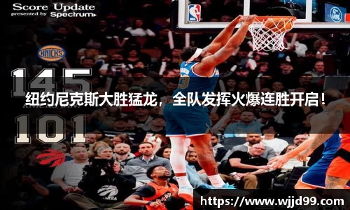 纽约尼克斯大胜猛龙，全队发挥火爆连胜开启！