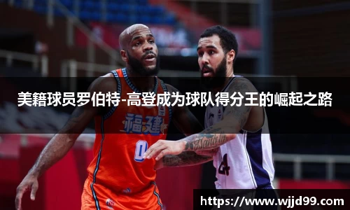 美籍球员罗伯特-高登成为球队得分王的崛起之路