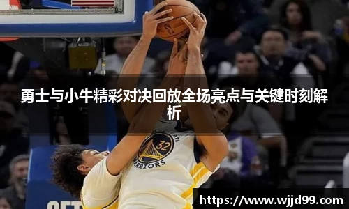 勇士与小牛精彩对决回放全场亮点与关键时刻解析