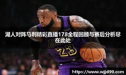 湖人对阵马刺精彩直播178全程回顾与赛后分析尽在此处