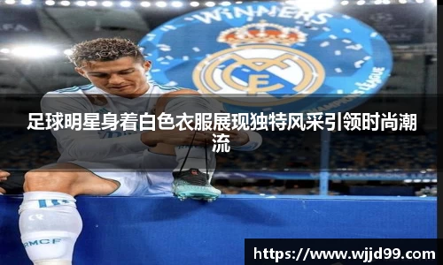 足球明星身着白色衣服展现独特风采引领时尚潮流