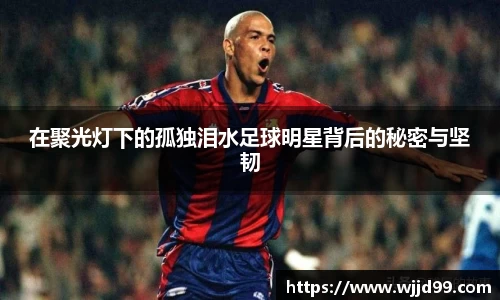 在聚光灯下的孤独泪水足球明星背后的秘密与坚韧